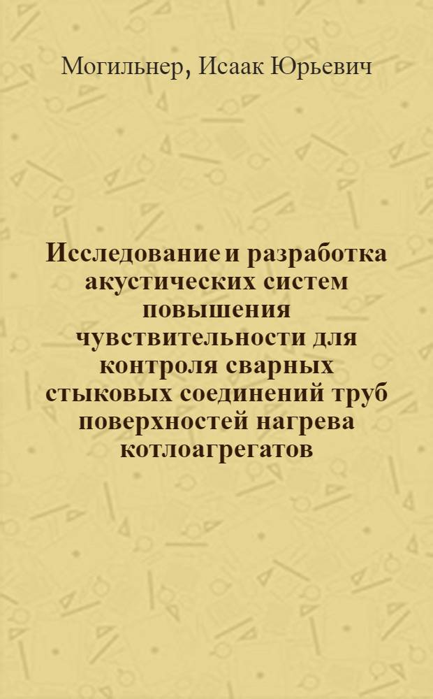 Исследование и разработка акустических систем повышения чувствительности для контроля сварных стыковых соединений труб поверхностей нагрева котлоагрегатов : Автореф. дис. на соиск. учен. степени канд. техн. наук : (05.04.05)