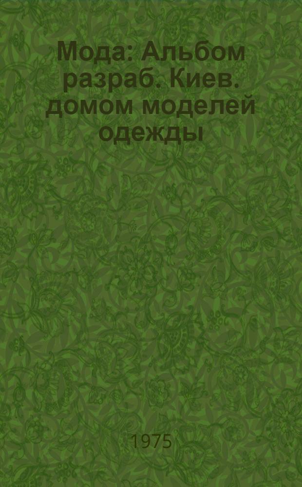 Мода : Альбом разраб. Киев. домом моделей одежды