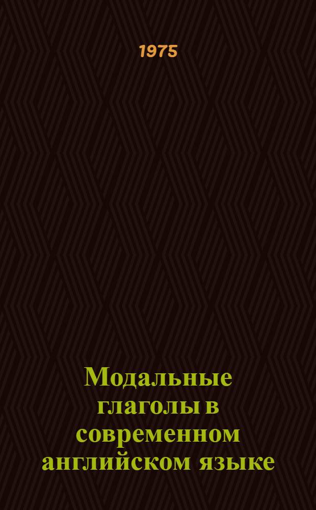 Модальные глаголы в современном английском языке : Метод. пособие : (Для 2 курса пер. фак.) : Ч. 1-