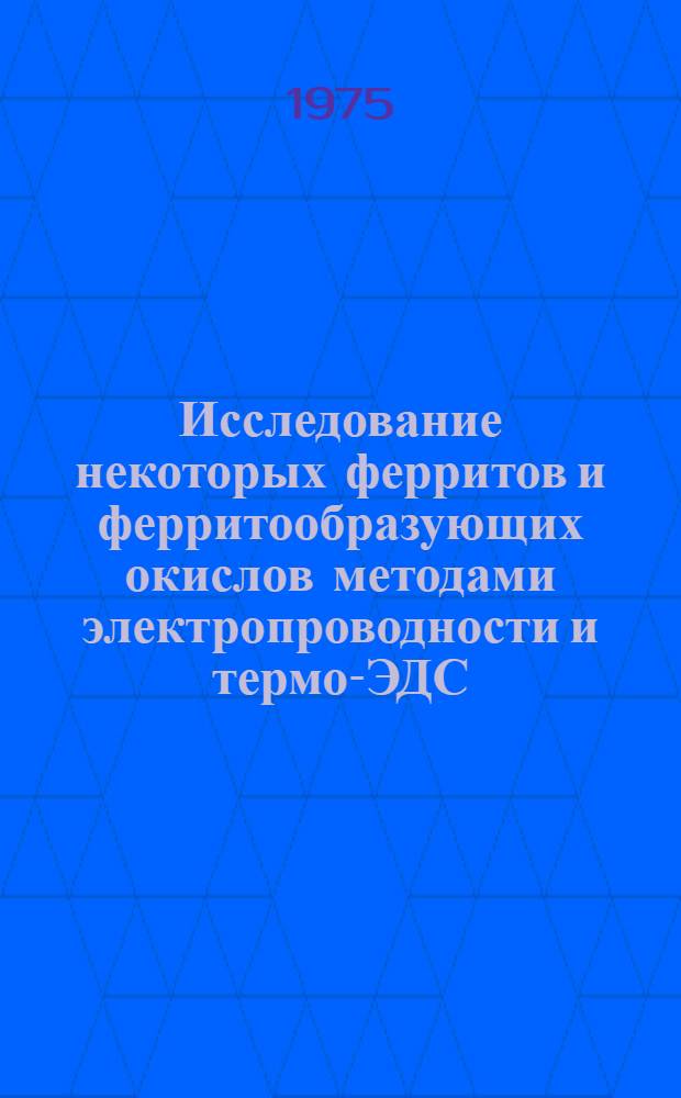 Исследование некоторых ферритов и ферритообразующих окислов методами электропроводности и термо-ЭДС : Автореф. дис. на соиск. учен. степени канд. хим. наук : (02.00.01)