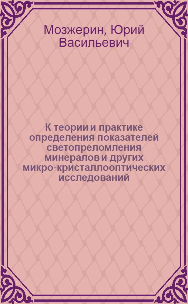 К теории и практике определения показателей светопреломления минералов и других микро-кристаллооптических исследований : Автореф. дис. на соиск. учен. степени канд. геол.-минерал. наук : (01.04.18)