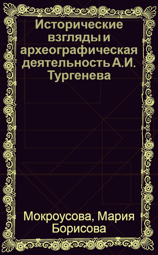 Исторические взгляды и археографическая деятельность А.И. Тургенева : Автореф. дис. на соиск. учен. степени канд. ист. наук : (07.00.09)