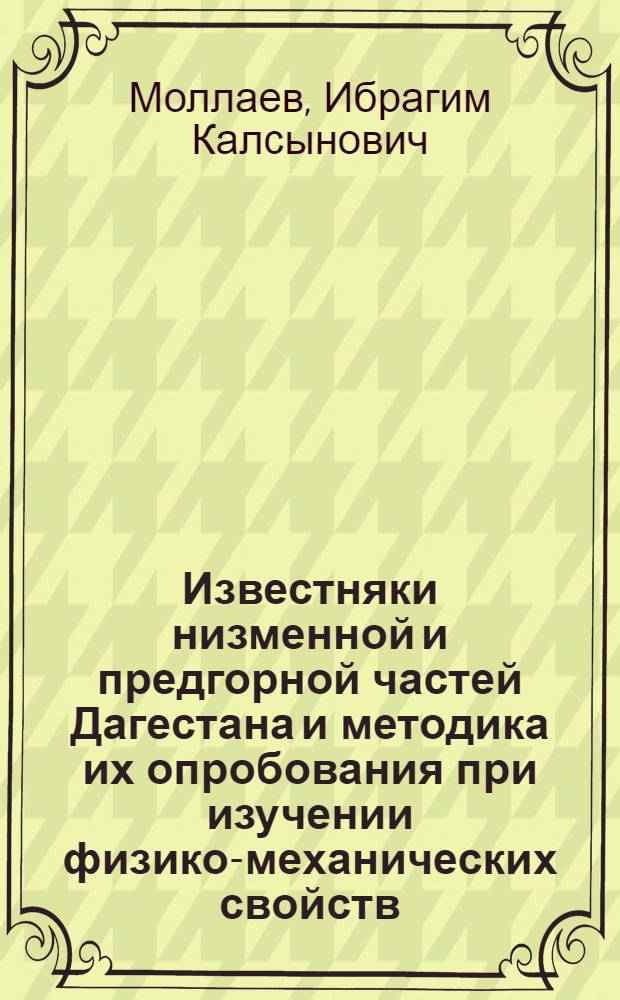 Известняки низменной и предгорной частей Дагестана и методика их опробования при изучении физико-механических свойств : Автореф. дис. на соиск. учен. степени канд. геол.-минерал. наук : (04.00.07)