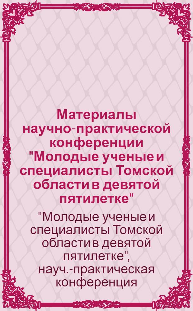 Материалы научно-практической конференции "Молодые ученые и специалисты Томской области в девятой пятилетке"