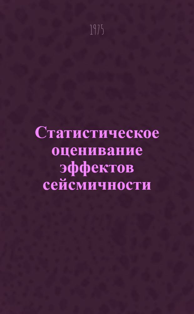 Статистическое оценивание эффектов сейсмичности : (Теория, алгоритмы и опыт расчета сейсм. риска) : Автореф. дис. на соиск. учен. степени д-ра физ.-мат. наук : (01.04.12)