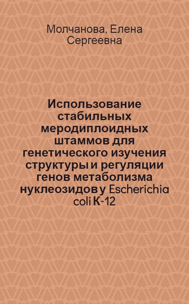 Использование стабильных меродиплоидных штаммов для генетического изучения структуры и регуляции генов метаболизма нуклеозидов у Escherichia coli К-12 : Автореф. дис. на соиск. учен. степени канд. биол. наук : (03.00.15)