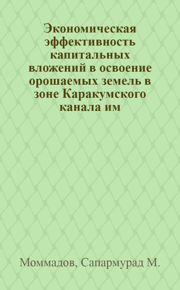 Экономическая эффективность капитальных вложений в освоение орошаемых земель в зоне Каракумского канала им. В.И. Ленина : (На материалах целинных хлопковод. совхозов) : Автореф. дис. на соиск. учен. степени канд. экон. наук : (08.00.05)