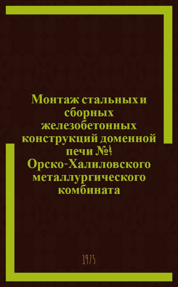 Монтаж стальных и сборных железобетонных конструкций доменной печи № 4 Орско-Халиловского металлургического комбината : Техн. отчет