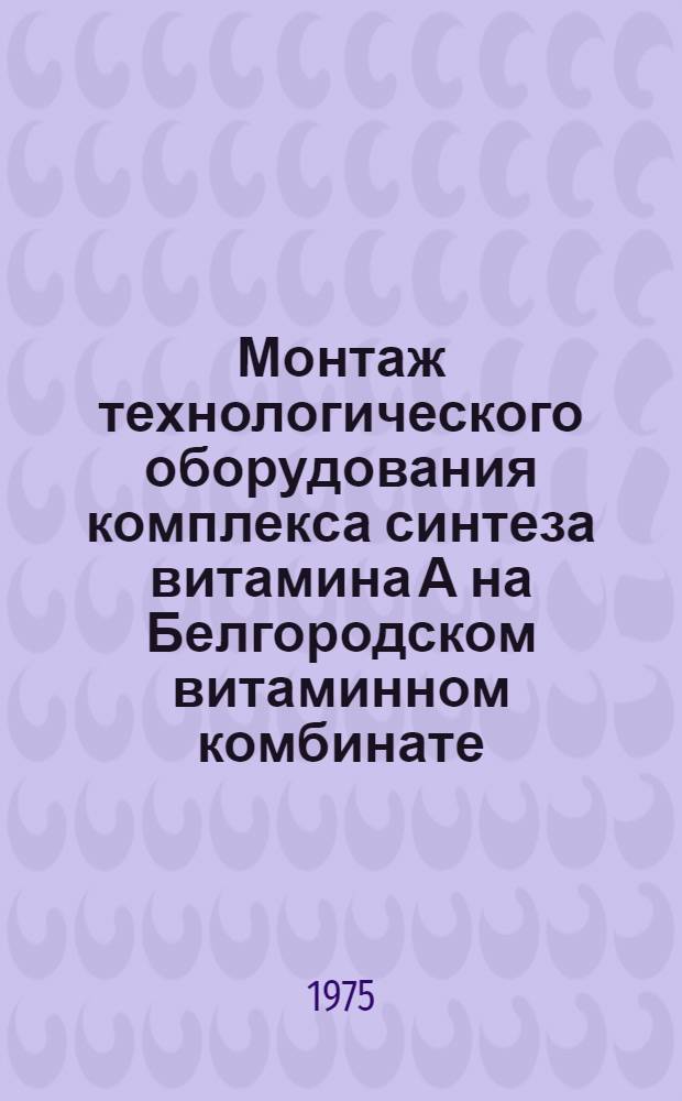 Монтаж технологического оборудования комплекса синтеза витамина А на Белгородском витаминном комбинате : Техн. отчет