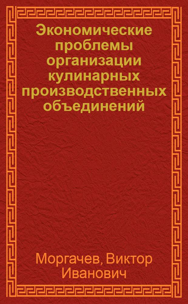 Экономические проблемы организации кулинарных производственных объединений (комбинатов питания) : Автореф. дис. на соиск. учен. степени канд. экон. наук