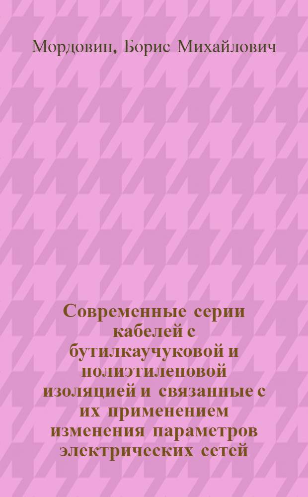 Современные серии кабелей с бутилкаучуковой и полиэтиленовой изоляцией и связанные с их применением изменения параметров электрических сетей : Учеб. пособие