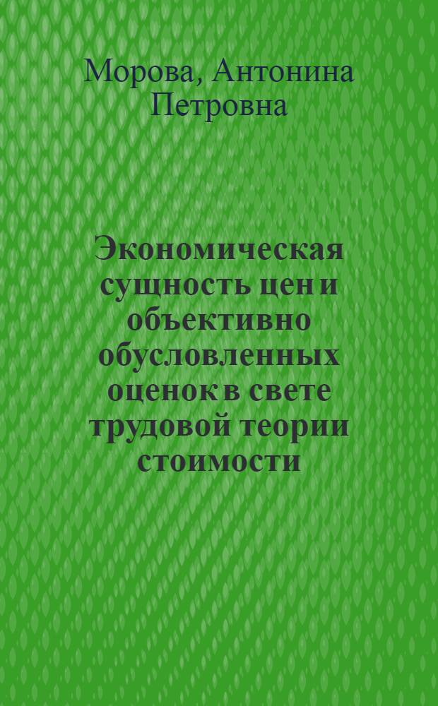 Экономическая сущность цен и объективно обусловленных оценок в свете трудовой теории стоимости : Автореф. дис. на соиск. учен. степени канд. экон. наук : (08.00.01)
