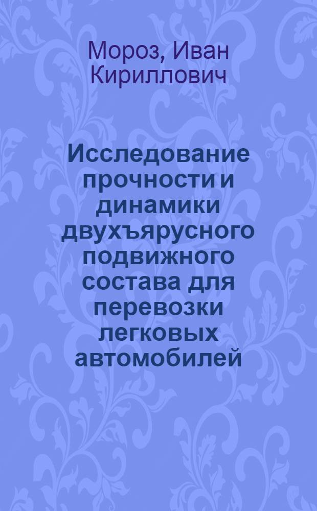 Исследование прочности и динамики двухъярусного подвижного состава для перевозки легковых автомобилей : Автореф. дис. на соиск. учен. степени канд. техн. наук : (05.22.07)
