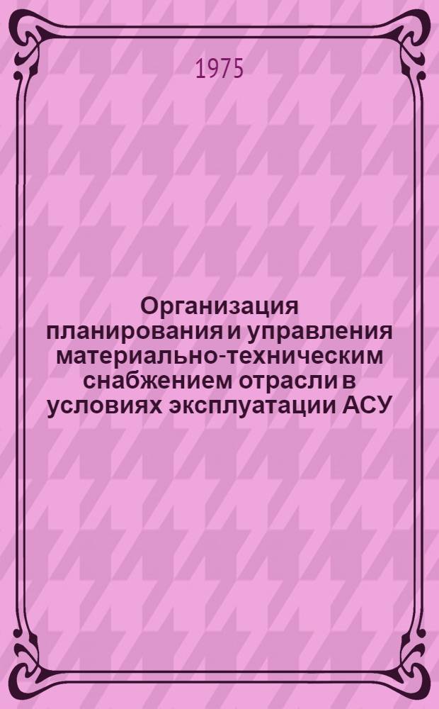 Организация планирования и управления материально-техническим снабжением отрасли в условиях эксплуатации АСУ