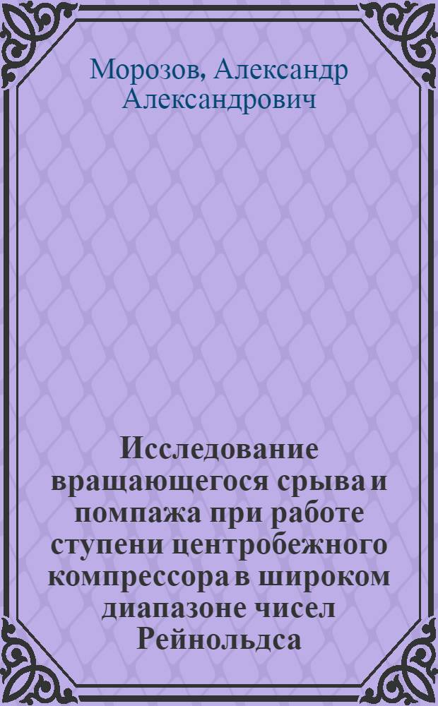 Исследование вращающегося срыва и помпажа при работе ступени центробежного компрессора в широком диапазоне чисел Рейнольдса : Автореф. дис. на соиск. учен. степени канд. техн. наук : (05.04.06)