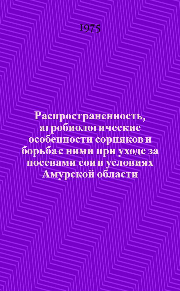 Распространенность, агробиологические особенности сорняков и борьба с ними при уходе за посевами сои в условиях Амурской области : Автореф. дис. на соиск. учен. степени канд. с.-х. наук : (06.01.01)