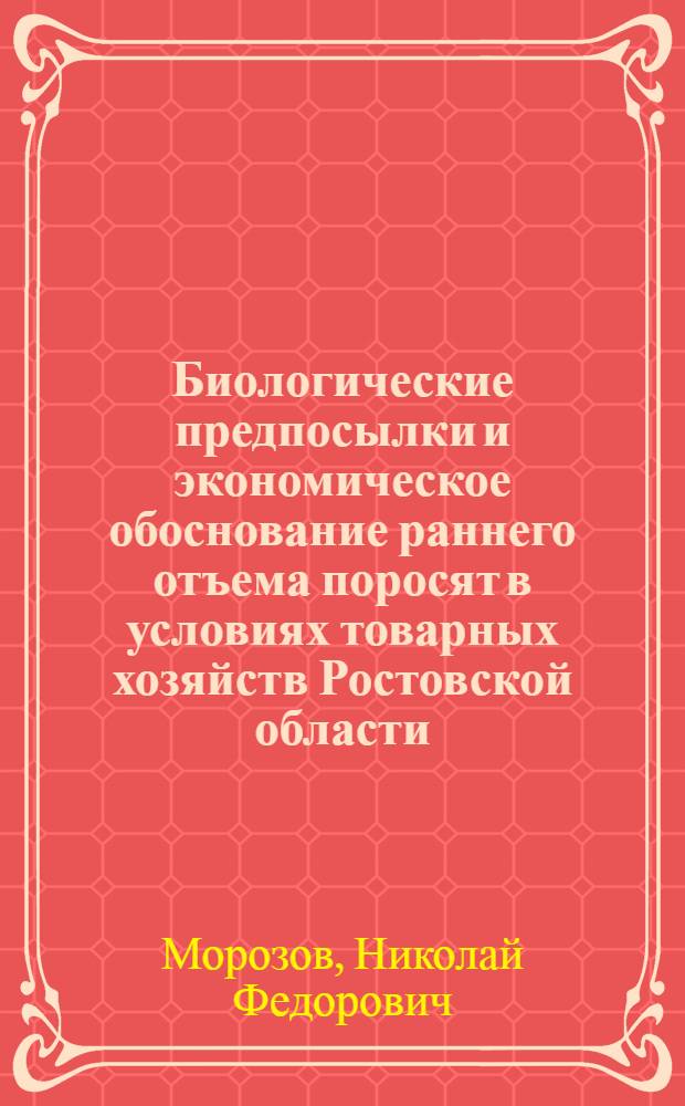 Биологические предпосылки и экономическое обоснование раннего отъема поросят в условиях товарных хозяйств Ростовской области : Автореф. дис. на соиск. учен. степени канд. с.-х. наук : (06.02.04)