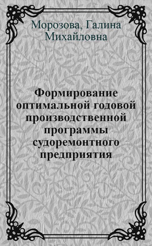 Формирование оптимальной годовой производственной программы судоремонтного предприятия : Автореф. дис. на соиск. учен. степени к. э. н
