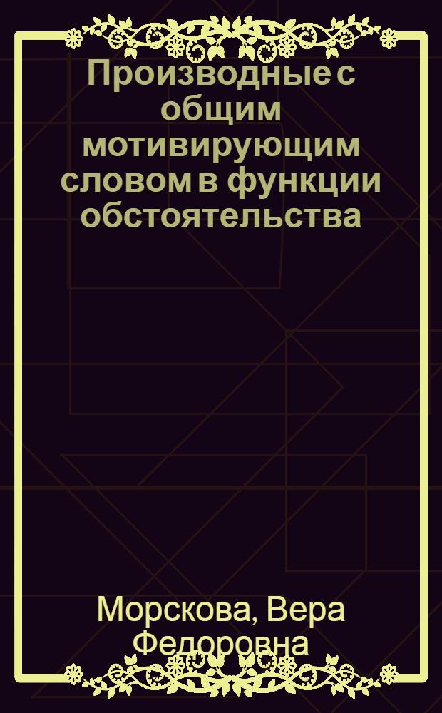 Производные с общим мотивирующим словом в функции обстоятельства : Автореф. дис. на соиск. учен. степени канд. филол. наук : (10.02.01)