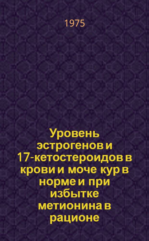 Уровень эстрогенов и 17-кетостероидов в крови и моче кур в норме и при избытке метионина в рационе : Автореф. дис. на соиск. учен. степени канд. биол. наук : (03.00.13)