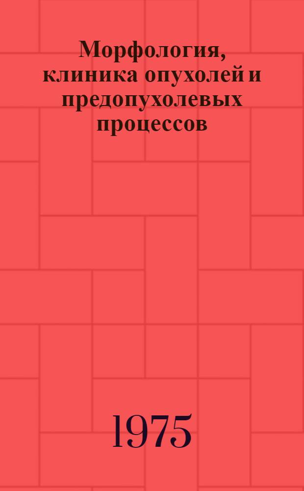 Морфология, клиника опухолей и предопухолевых процессов : Сборник статей