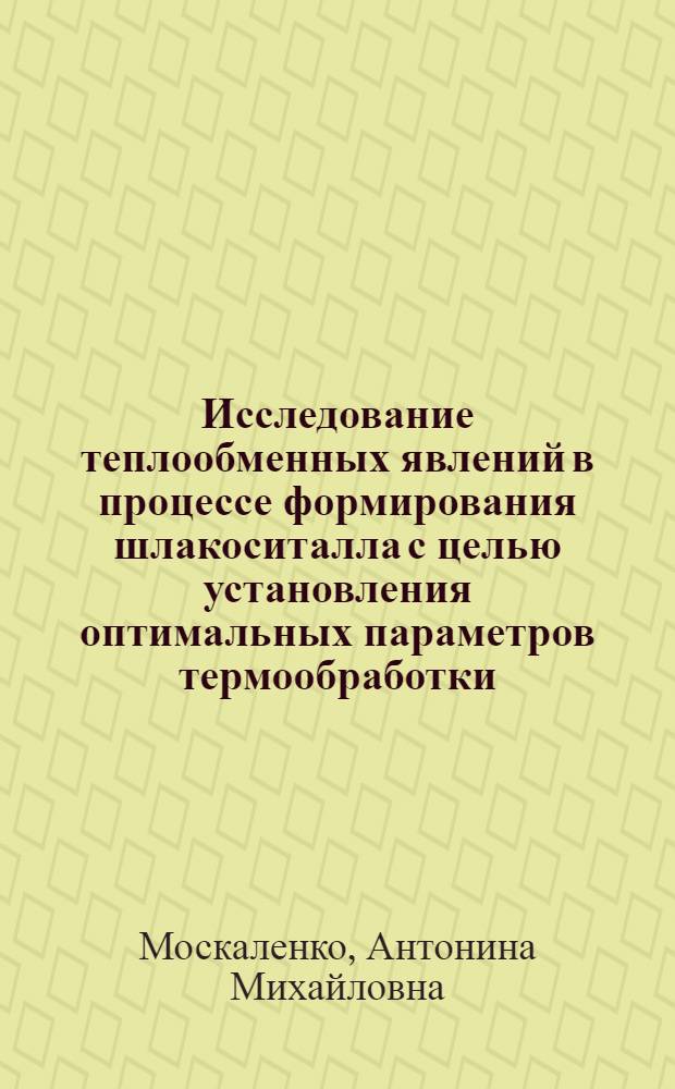 Исследование теплообменных явлений в процессе формирования шлакоситалла с целью установления оптимальных параметров термообработки : Автореф. дис. на соиск. учен. степени к. т. н