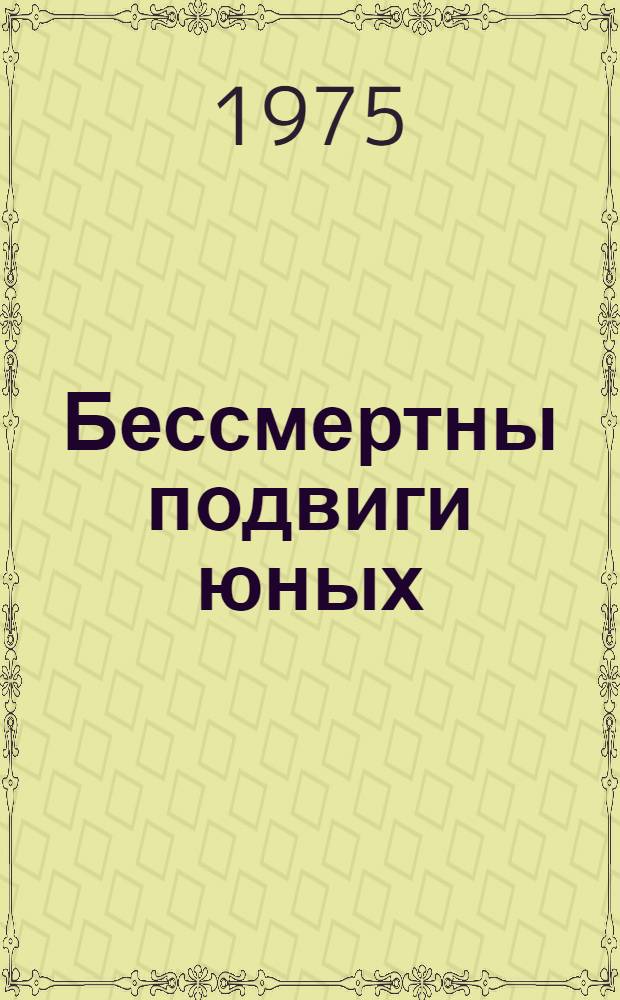 Бессмертны подвиги юных : Памятка для учащихся 4-8 кл