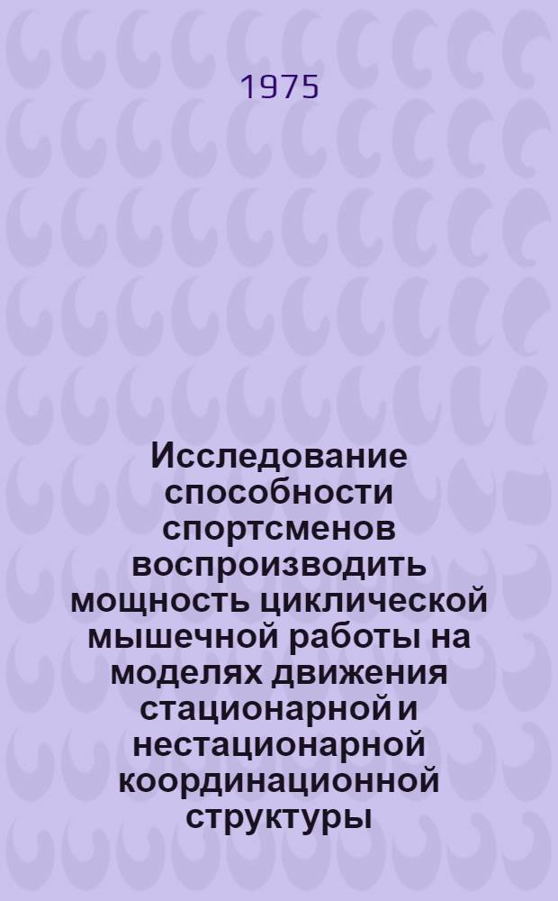 Исследование способности спортсменов воспроизводить мощность циклической мышечной работы на моделях движения стационарной и нестационарной координационной структуры : Автореф. дис. на соиск. учен. степени к. б. н