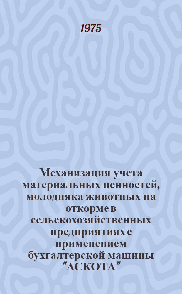 Механизация учета материальных ценностей, молодняка животных на откорме в сельскохозяйственных предприятиях с применением бухгалтерской машины "АСКОТА", класса 170/55 : Рабочий проект : Вып. 6-