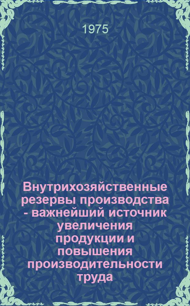 Внутрихозяйственные резервы производства - важнейший источник увеличения продукции и повышения производительности труда : (Тезисы докл. обл. науч.-практ. конф.)