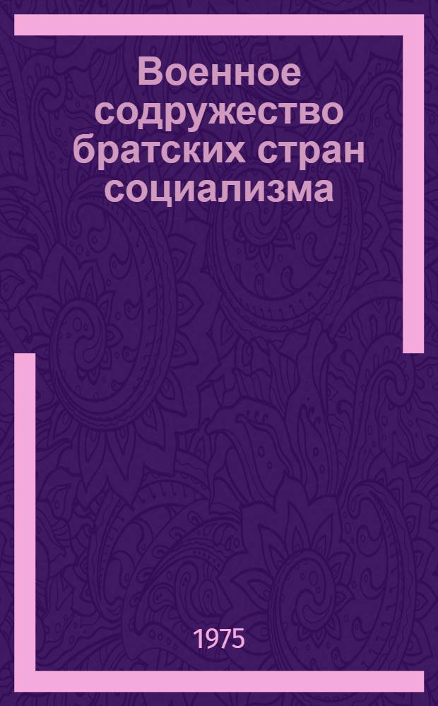 Военное содружество братских стран социализма : (В помощь пропагандисту ДОСААФ)