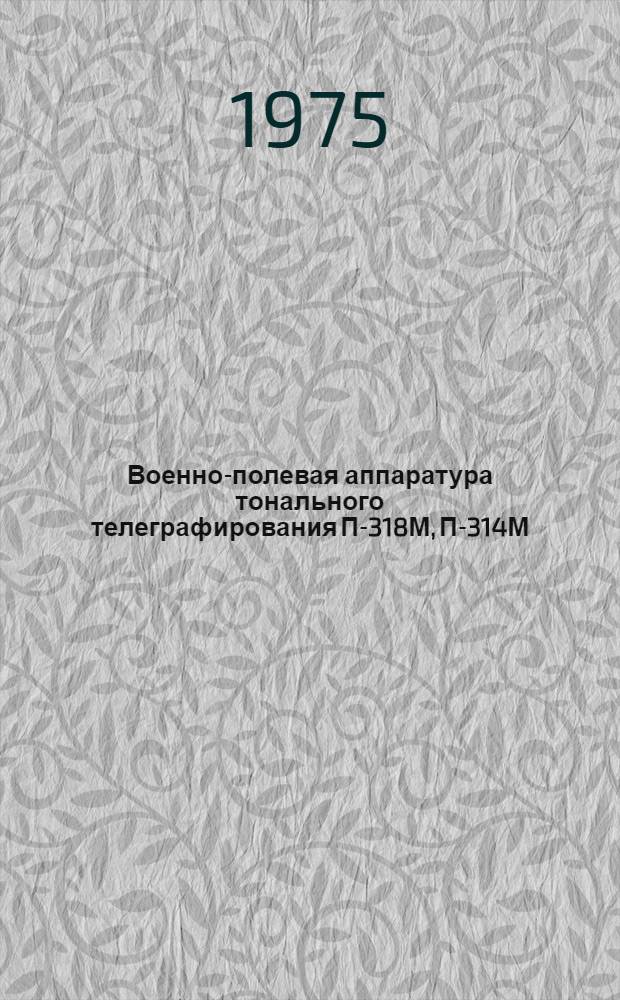 Военно-полевая аппаратура тонального телеграфирования П-318М, П-314М : (Альбом схем)