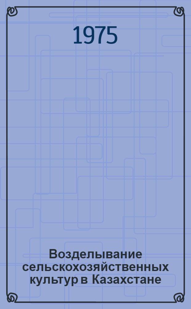 Возделывание сельскохозяйственных культур в Казахстане : [Сборник статей] Ч. 1-. Ч. 1 : Вопросы повышения плодородия почв и эффективности удобрений