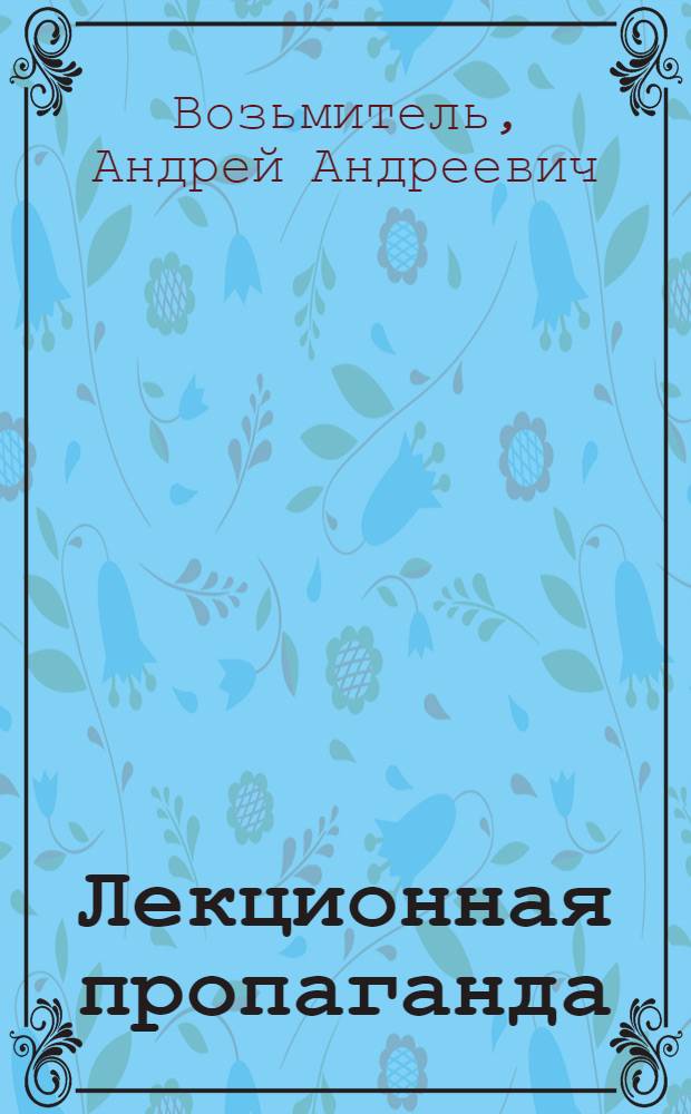 Лекционная пропаганда: актуальные проблемы, состояние, эффективность : (Опыт. социол. анализа) : Автореф. дис. на соиск. учен. степени канд. филос. наук : (09.00.09)