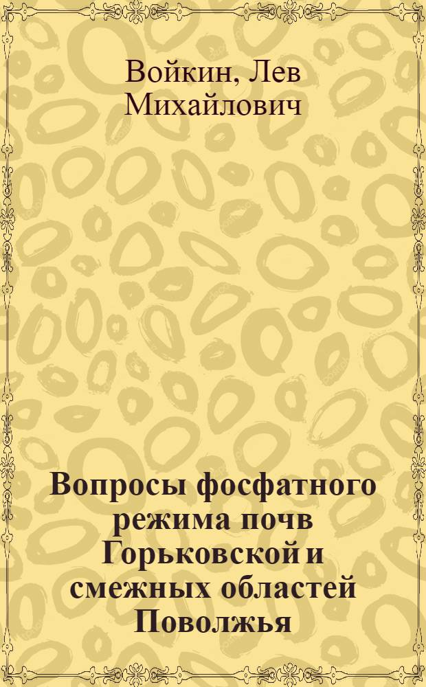 Вопросы фосфатного режима почв Горьковской и смежных областей Поволжья : Автореф. дис. на соиск. учен. степени д-ра биол. наук : (06.01.03)