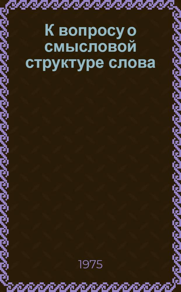 К вопросу о смысловой структуре слова : (На материале лексико-семант. группы наименований животных) : Автореф. дис. на соиск. учен. степени канд. филол. наук : (10.02.19)