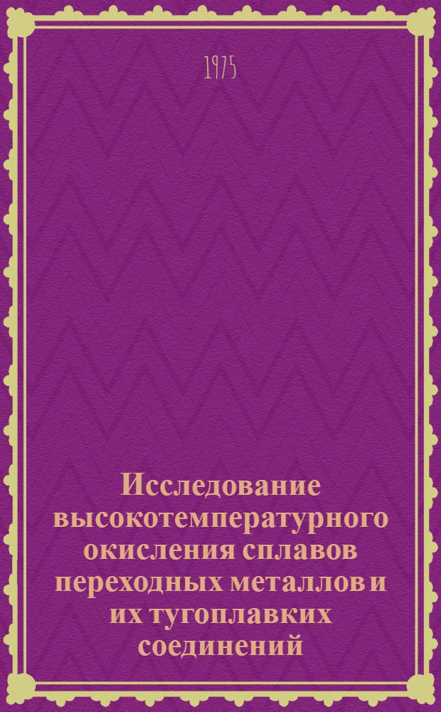 Исследование высокотемпературного окисления сплавов переходных металлов и их тугоплавких соединений : Автореф. дис. на соиск. учен. степени д-ра хим. наук : (02.00.04)