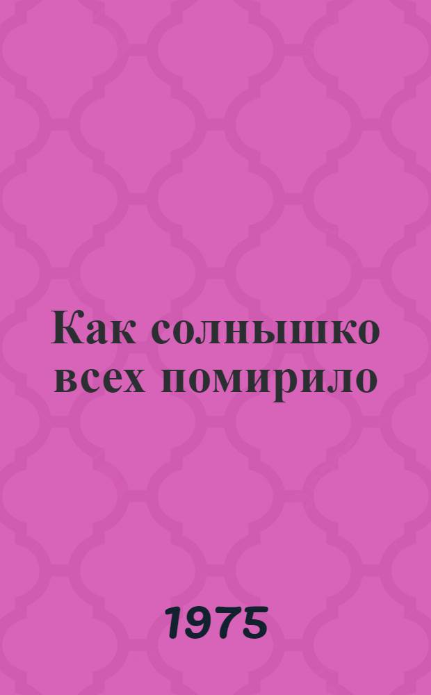 Как солнышко всех помирило : Рассказы и сказки : Для дошкольного возраста