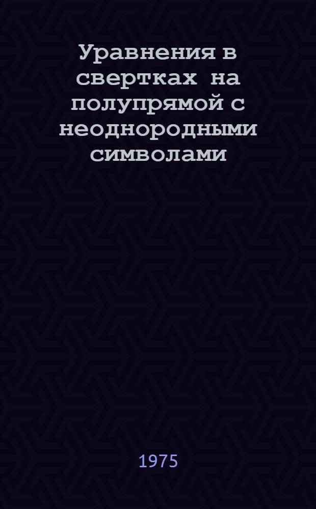 Уравнения в свертках на полупрямой с неоднородными символами