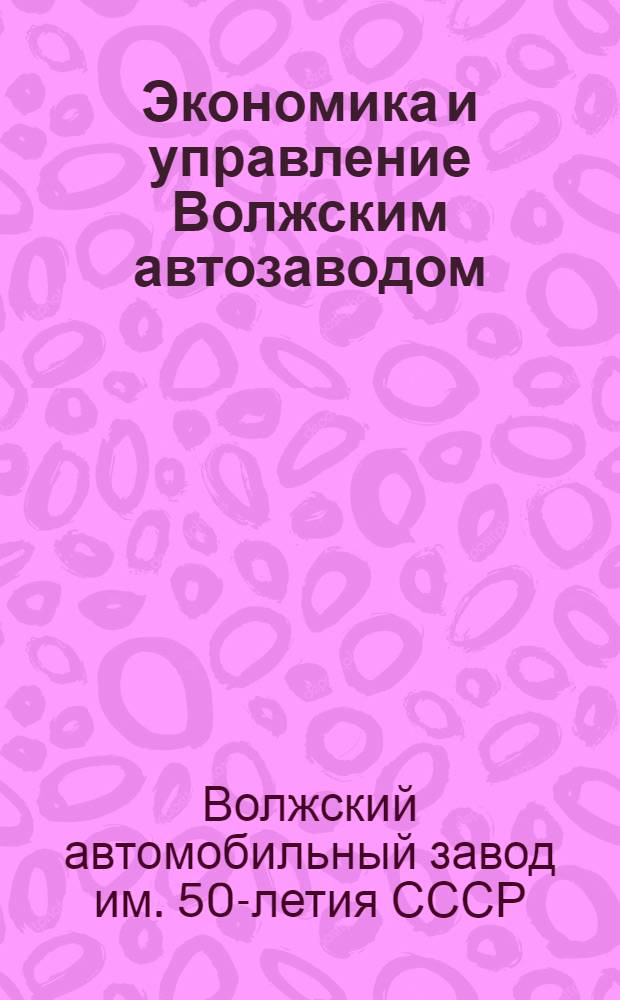 Экономика и управление Волжским автозаводом : (В помощь пропагандистам и слушателям системы экон. образования )