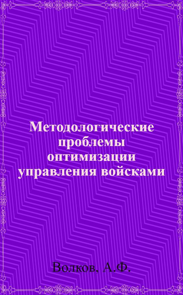 Методологические проблемы оптимизации управления войсками : Учеб. пособие