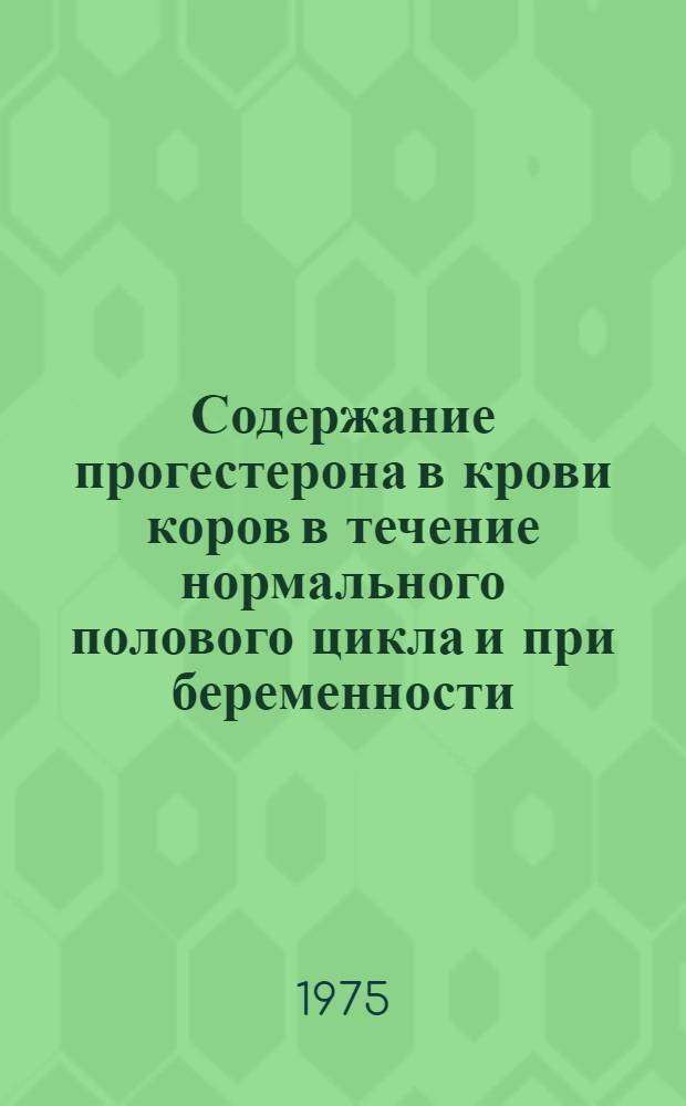 Содержание прогестерона в крови коров в течение нормального полового цикла и при беременности : Автореф. дис. на соиск. учен. степени канд. вет. наук : (16.00.07)
