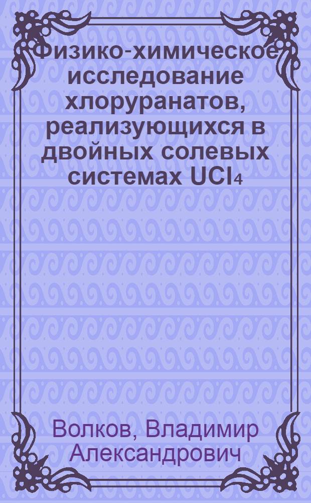 Физико-химическое исследование хлоруранатов, реализующихся в двойных солевых системах UCI₄ - MCI (M-Li, Na, K, Rb, Cs) : Автореф. дис. на соиск. учен. степени канд. хим. наук : (02.00.14)