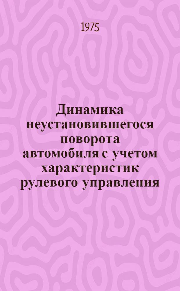 Динамика неустановившегося поворота автомобиля с учетом характеристик рулевого управления : Автореф. дис. на соиск. учен. степени канд. техн. наук : (05.05.03)