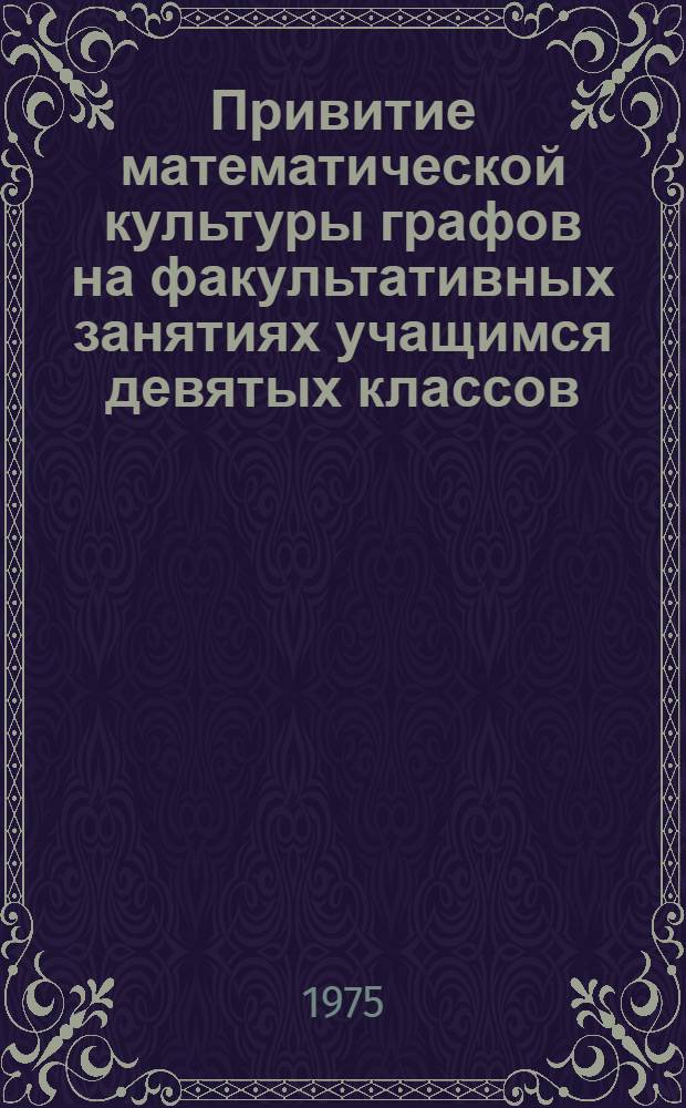 Привитие математической культуры графов на факультативных занятиях учащимся девятых классов : Автореф. дис. на соиск. учен. степени к. пед. н