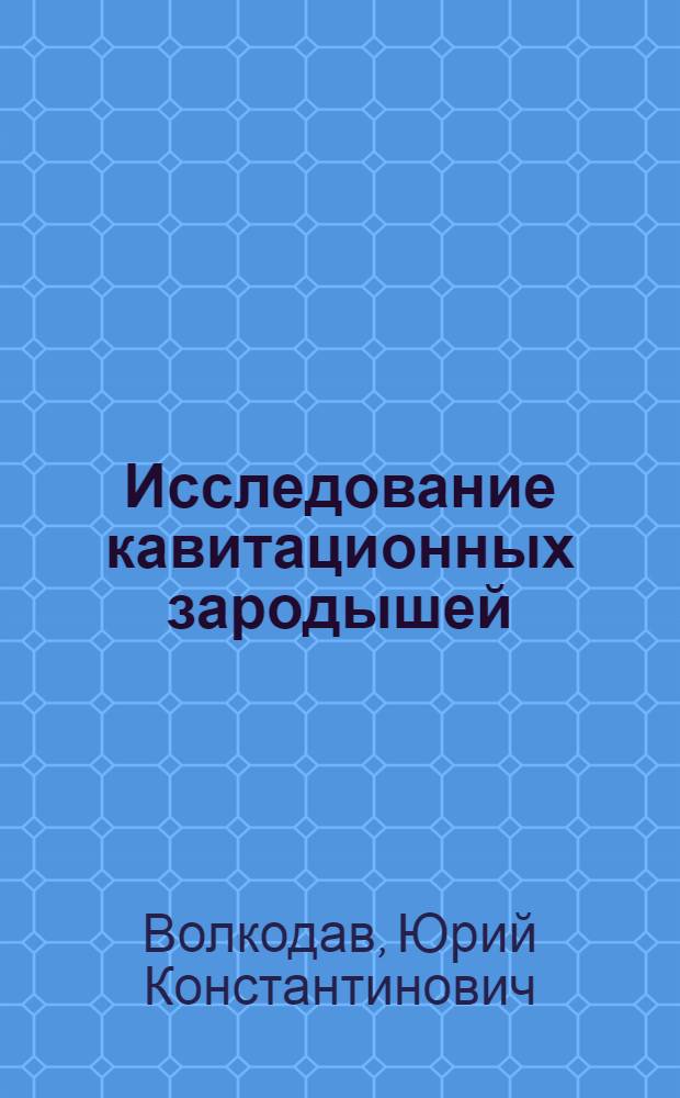 Исследование кавитационных зародышей : Автореф. дис. на соиск. учен. степени канд. техн. наук : (05.10.04)