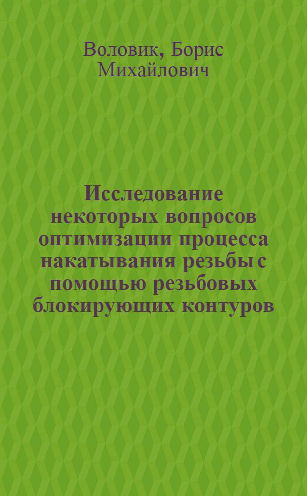 Исследование некоторых вопросов оптимизации процесса накатывания резьбы с помощью резьбовых блокирующих контуров : Автореф. дис. на соиск. учен. степени к. т. н