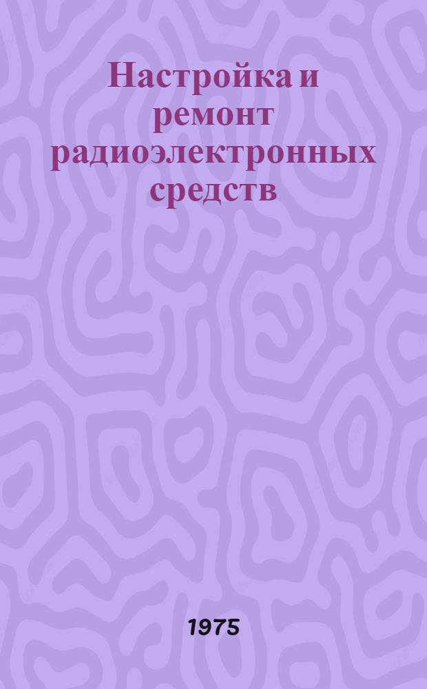 Настройка и ремонт радиоэлектронных средств : Учебник для школ техникумов ВМФ