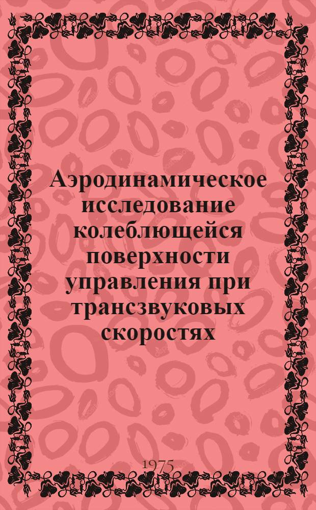 Аэродинамическое исследование колеблющейся поверхности управления при трансзвуковых скоростях : (По материалам иностр. печати)