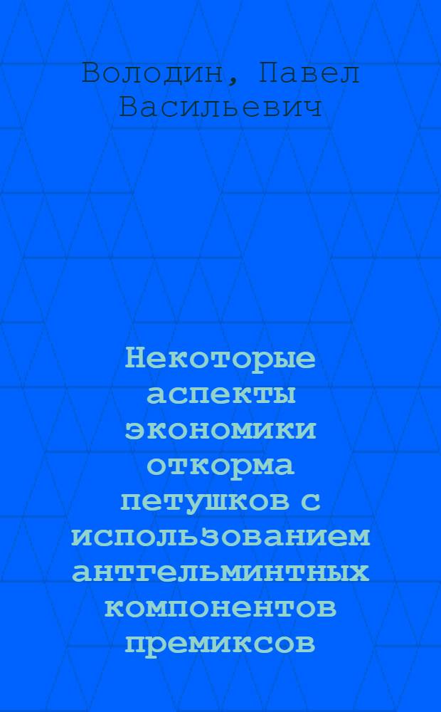 Некоторые аспекты экономики откорма петушков с использованием антгельминтных компонентов премиксов : Автореф. дис. на соиск. учен. степени канд. с.-х. наук : (06.02.04)